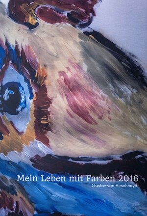 Buchcover Mein Leben in Farben 2016 | Gustav von Hirschheydt | EAN 9783947418015 | ISBN 3-947418-01-9 | ISBN 978-3-947418-01-5