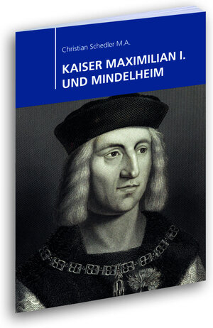 Buchcover KAISER MAXIMILIAN I. UND MINDELHEIM | Christian Schedler | EAN 9783947423101 | ISBN 3-947423-10-1 | ISBN 978-3-947423-10-1