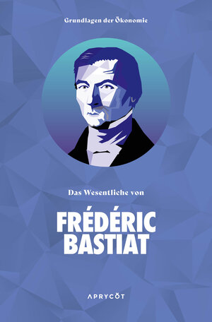 Buchcover Grundlagen der Ökonomie: Das Wesentliche von Frédéric Bastiat | Bastiat Frédéric | EAN 9783949098284 | ISBN 3-949098-28-3 | ISBN 978-3-949098-28-4