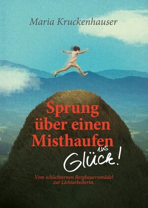 Buchcover Sprung über einen Misthaufen ins Glück! | Maria Kruckenhauser | EAN 9783950502800 | ISBN 3-9505028-0-7 | ISBN 978-3-9505028-0-0
