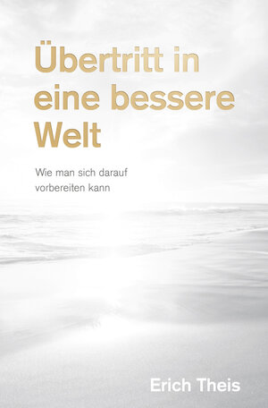 Buchcover Übertritt in eine bessere Welt | Erich Theis | EAN 9783952132791 | ISBN 3-9521327-9-9 | ISBN 978-3-9521327-9-1