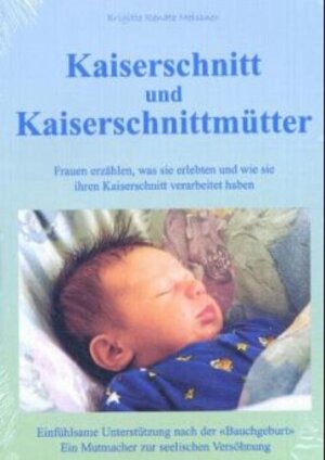 Kaiserschnitt und Kaiserschnittmütter: Frauen erzählen, was sie erlebten und wie sie ihren Kaiserschnitt verarbeitet haben. Einfühlsame Unterstützung ... Ein Mutmacher zur seelischen Versöhnung