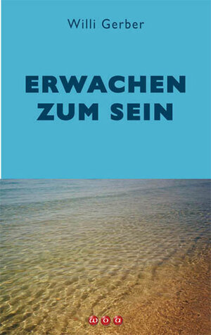 Buchcover Erwachen zum Sein | Willi Gerber | EAN 9783952252376 | ISBN 3-9522523-7-9 | ISBN 978-3-9522523-7-6
