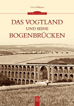 Buchcover Das Vogtland und seine Bogenbrücken | Gero Fehlhauer | EAN 9783954002566 | ISBN 3-95400-256-6 | ISBN 978-3-95400-256-6