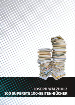 Buchcover 100 SUPERSTE 100-SEITEN-BÜCHER | Wälzholz Joseph | EAN 9783954200573 | ISBN 3-95420-057-0 | ISBN 978-3-95420-057-3