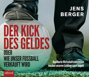 Buchcover Der Kick des Geldes oder wie unser Fußball verkauft wird | Jens Berger | EAN 9783954713479 | ISBN 3-95471-347-0 | ISBN 978-3-95471-347-9