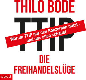 Buchcover TTIP Die Freihandelslüge | Thilo Bode | EAN 9783954714766 | ISBN 3-95471-476-0 | ISBN 978-3-95471-476-6