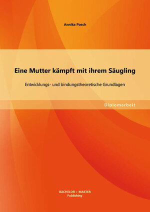 Buchcover Eine Mutter kämpft mit ihrem Säugling: Entwicklungs- und bindungstheoretische Grundlagen | Annika Posch | EAN 9783955494629 | ISBN 3-95549-462-4 | ISBN 978-3-95549-462-9