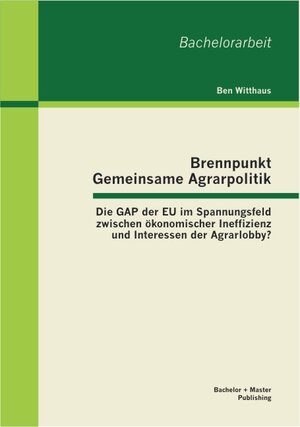 Buchcover Brennpunkt Gemeinsame Agrarpolitik: Die GAP der EU im Spannungsfeld zwischen ökonomischer Ineffizienz und Interessen der Agrarlobby? | Ben Witthaus | EAN 9783955495480 | ISBN 3-95549-548-5 | ISBN 978-3-95549-548-0