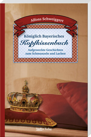 Buchcover Königlich Bayerisches Kopfkissenbuch | Alfons Schweiggert | EAN 9783955877569 | ISBN 3-95587-756-6 | ISBN 978-3-95587-756-9