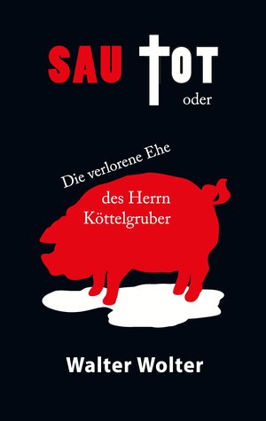 Buchcover Sau tot oder die verlorene Ehe des Herrn Köttelgruber | Walter Wolter | EAN 9783956330773 | ISBN 3-95633-077-3 | ISBN 978-3-95633-077-3