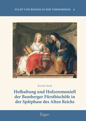 Buchcover Hofhaltung und Hofzeremoniell der Bamberger Fürstbischöfe in der Spätphase des Alten Reichs | Kerstin Kech | EAN 9783956502132 | ISBN 3-95650-213-2 | ISBN 978-3-95650-213-2