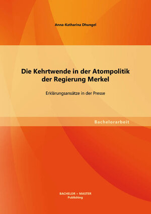 Buchcover Die Kehrtwende in der Atompolitik der Regierung Merkel – Erklärungsansätze in der Presse | Anna-Katharina Dhungel | EAN 9783956840043 | ISBN 3-95684-004-6 | ISBN 978-3-95684-004-3