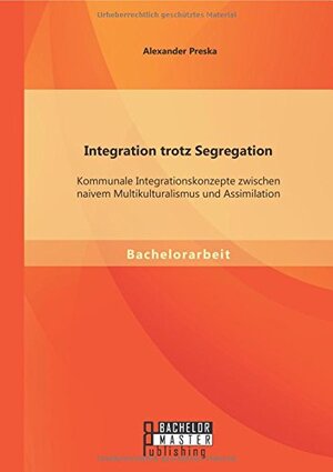 Buchcover Integration trotz Segregation: Kommunale Integrationskonzepte zwischen naivem Multikulturalismus und Assimilation | Alexander Preska | EAN 9783956843419 | ISBN 3-95684-341-X | ISBN 978-3-95684-341-9