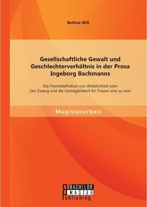 Buchcover Gesellschaftliche Gewalt und Geschlechterverhältnis in der Prosa Ingeborg Bachmanns: Die Fremddefinition von Weiblichkei | Bettina Will | EAN 9783956844034 | ISBN 3-95684-403-3 | ISBN 978-3-95684-403-4