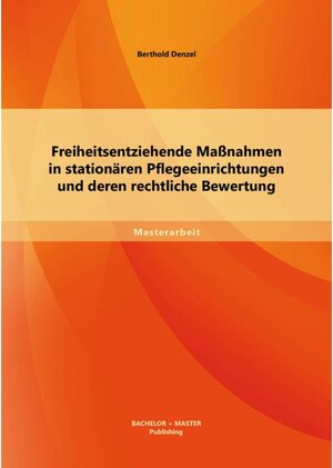 Buchcover Freiheitsentziehende Maßnahmen in stationären Pflegeeinrichtungen und deren rechtliche Bewertung | Berthold Denzel | EAN 9783956845406 | ISBN 3-95684-540-4 | ISBN 978-3-95684-540-6