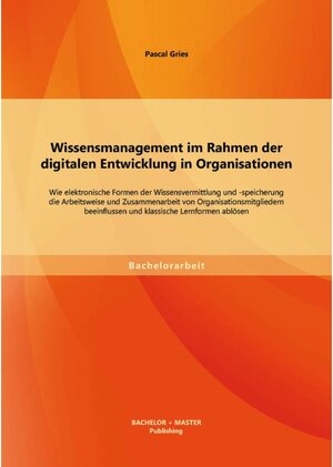 Buchcover Wissensmanagement im Rahmen der digitalen Entwicklung in Organisationen: Wie elektronische Formen der Wissensvermittlung | Pascal Gries | EAN 9783956846175 | ISBN 3-95684-617-6 | ISBN 978-3-95684-617-5