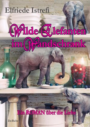 Buchcover Wilde Elefanten im Wandschrank - Ein ROMAN über die Liebe | Elfriede Istrefi | EAN 9783957533753 | ISBN 3-95753-375-9 | ISBN 978-3-95753-375-3