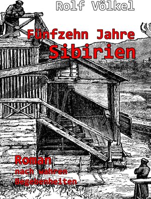 Buchcover Fünfzehn Jahre Sibirien - Roman nach wahren Begebenheiten | Rolf Völkel | EAN 9783957538031 | ISBN 3-95753-803-3 | ISBN 978-3-95753-803-1