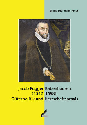 Buchcover Jacob Fugger-Babenhausen (1542–1598): Güterpolitik und Herrschaftspraxis | Diana Egermann-Krebs | EAN 9783957860156 | ISBN 3-95786-015-6 | ISBN 978-3-95786-015-6