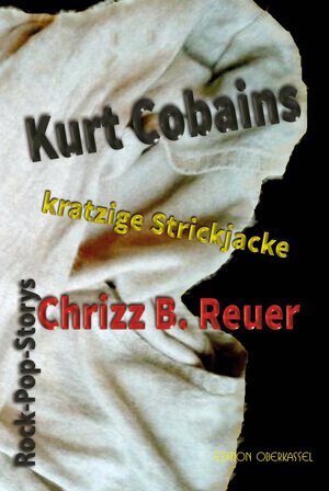 Buchcover Kurt Cobains kratzige Strickjacke. | Chrizz B. Reuer | EAN 9783958130104 | ISBN 3-95813-010-0 | ISBN 978-3-95813-010-4