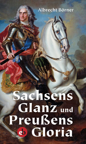 Buchcover Sachsens Glanz und Preußens Gloria | Albrecht Börner | EAN 9783958410848 | ISBN 3-95841-084-7 | ISBN 978-3-95841-084-8