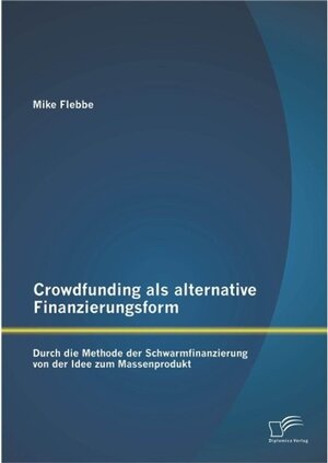 Buchcover Crowdfunding als alternative Finanzierungsform: Durch die Methode der Schwarmfinanzierung von der Idee zum Massenprodukt | Mike Flebbe | EAN 9783958503786 | ISBN 3-95850-378-0 | ISBN 978-3-95850-378-6