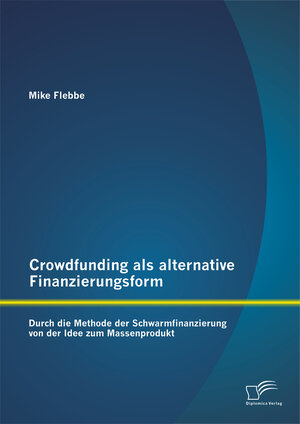 Buchcover Crowdfunding als alternative Finanzierungsform: Durch die Methode der Schwarmfinanzierung von der Idee zum Massenprodukt | Mike Flebbe | EAN 9783958508781 | ISBN 3-95850-878-2 | ISBN 978-3-95850-878-1