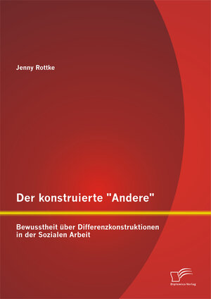 Buchcover Der konstruierte "Andere": Bewusstheit über Differenzkonstruktionen in der Sozialen Arbeit | Jenny Rottke | EAN 9783958508897 | ISBN 3-95850-889-8 | ISBN 978-3-95850-889-7