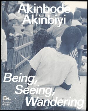 Buchcover Akinbode Akinbiyi: Being, Seeing, Wandering | Clément Chéroux | EAN 9783959057998 | ISBN 3-95905-799-7 | ISBN 978-3-95905-799-8