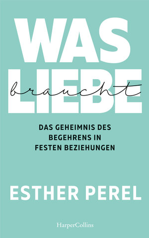 Buchcover Was Liebe braucht – Das Geheimnis des Begehrens in festen Beziehungen | Esther Perel | EAN 9783959673891 | ISBN 3-95967-389-2 | ISBN 978-3-95967-389-1