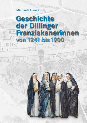 Buchcover Geschichte der Dillinger Franziskanerinnen von 1241 bis 1900 | Michaela Haas OSF | EAN 9783959760690 | ISBN 3-95976-069-8 | ISBN 978-3-95976-069-0