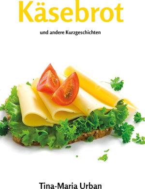 Buchcover Käsebrot und andere Kurzgeschichten | Tina-Maria Urban | EAN 9783960740100 | ISBN 3-96074-010-7 | ISBN 978-3-96074-010-0