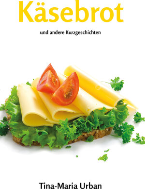 Buchcover Käsebrot und andere Kurzgeschichten | Tina-Maria Urban | EAN 9783960740124 | ISBN 3-96074-012-3 | ISBN 978-3-96074-012-4