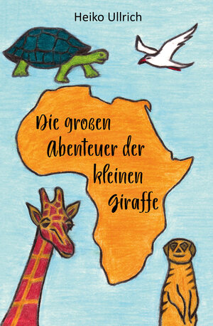 Buchcover Die großen Abenteuer der kleinen Giraffe | Heiko Ullrich | EAN 9783960746072 | ISBN 3-96074-607-5 | ISBN 978-3-96074-607-2