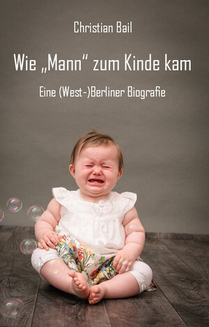 Buchcover Wie „Mann“ zum Kinde kam | Christian Bail | EAN 9783961039456 | ISBN 3-96103-945-3 | ISBN 978-3-96103-945-6