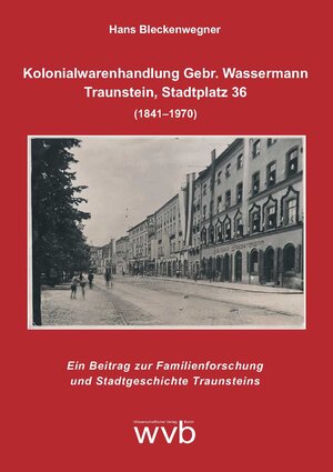 Buchcover Kolonialwarenhandlung Gebr. Wassermann - Traunstein, Stadtplatz 36 (1841–1970) | Hans Bleckenwegner | EAN 9783961380060 | ISBN 3-96138-006-6 | ISBN 978-3-96138-006-0