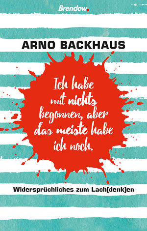Buchcover Ich habe mit nichts begonnen, aber das meiste habe ich noch. | Arno Backhaus | EAN 9783961400973 | ISBN 3-96140-097-0 | ISBN 978-3-96140-097-3