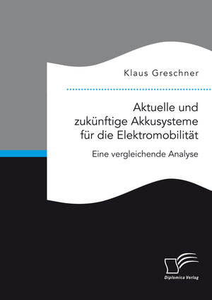 Buchcover Aktuelle und zukünftige Akkusysteme für die Elektromobilität. Eine vergleichende Analyse | Klaus Greschner | EAN 9783961465972 | ISBN 3-96146-597-5 | ISBN 978-3-96146-597-2