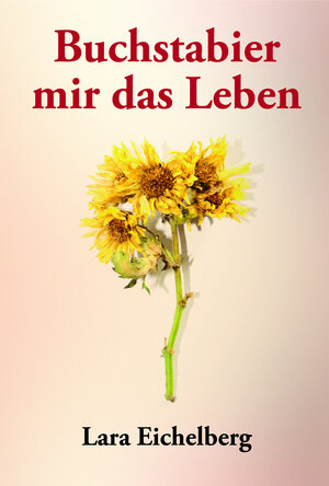Buchcover Buchstabier mir das Leben | Lara Eichelberg | EAN 9783962002152 | ISBN 3-96200-215-4 | ISBN 978-3-96200-215-2