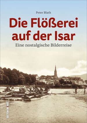 Buchcover Die Flößerei auf der Isar | Peter Blath | EAN 9783963030284 | ISBN 3-96303-028-3 | ISBN 978-3-96303-028-4