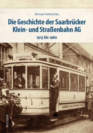 Buchcover Die Geschichte der Saarbrücker Klein- und Straßenbahn AG | Michael Koblischka | EAN 9783963034893 | ISBN 3-96303-489-0 | ISBN 978-3-96303-489-3