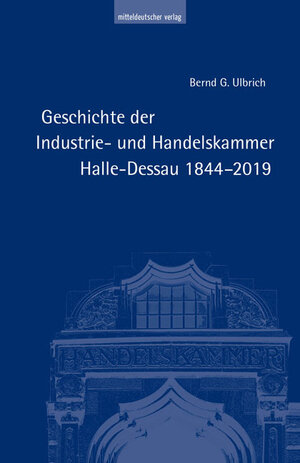 Buchcover Geschichte der Industrie- und Handelskammer Halle-Dessau 1844–2019 | Bernd G. Ulbrich | EAN 9783963112607 | ISBN 3-96311-260-3 | ISBN 978-3-96311-260-7