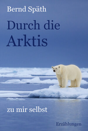 Buchcover Durch die Arktis - zu mir selbst | Bernd Späth | EAN 9783963570582 | ISBN 3-96357-058-X | ISBN 978-3-96357-058-2