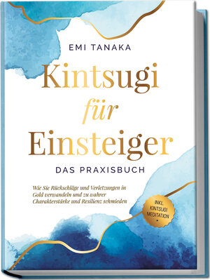 Buchcover Kintsugi für Einsteiger - Das Praxisbuch: Wie Sie Rückschläge und Verletzungen in Gold verwandeln und zu wahrer Charakterstärke und Resilienz schmieden - inkl. Kintsugi Meditation | Emi Tanaka | EAN 9783969304822 | ISBN 3-96930-482-2 | ISBN 978-3-96930-482-2