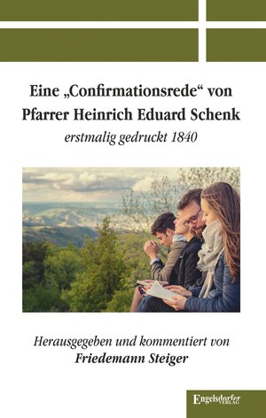Buchcover Eine »Confirmationsrede« von Pfarrer Heinrich Eduard Schenk erstmalig gedruckt 1840 | Friedemann Steiger | EAN 9783969400814 | ISBN 3-96940-081-3 | ISBN 978-3-96940-081-4