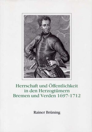 Buchcover Herrschaft und Öffentlichkeit in den Herzogtümern Bremen und Verden unter der Regierung Karls XII. von Schweden 1697-1712 | Rainer Brüning | EAN 9783980191937 | ISBN 3-9801919-3-1 | ISBN 978-3-9801919-3-7