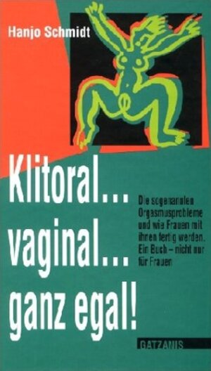 Klitoral ... vaginal ... ganz egal!: Die sogenannten Orgasmusprobleme, und wie Frauen mit ihnen fertig werden. Ein Buch - nicht nur für Frauen