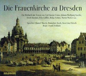 Die Frauenkirche zu Dresden. CD: Ein Hörbuch mit Texten von Carl Gustav Carus, Johann Wolfgang Goethe, Erich Kästner, Theodor Körner, Fritz Löffler, Helga Schütz u.a