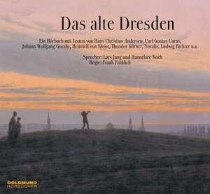 Das alte Dresden/CD: Ein Hörbuch mit Texten von H.C. Andersen, Carl Gustav Carus, Johann Wolfgang von Goethe, Heinrich von Kleist, Theodor Körner, Novalis, Ludwig Richter, u.a